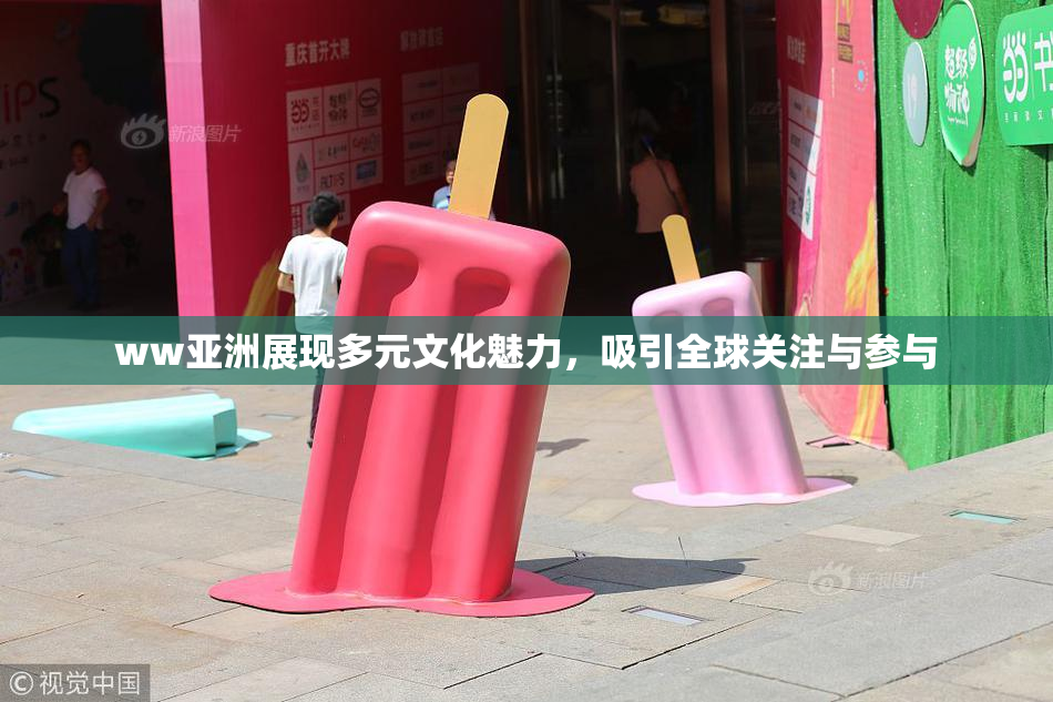 ww亚洲展现多元文化魅力，吸引全球关注与参与