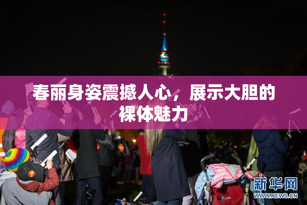春丽身姿震撼人心，展示大胆的裸体魅力