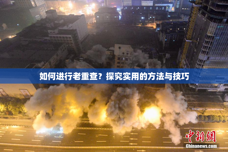如何进行老重查？探究实用的方法与技巧