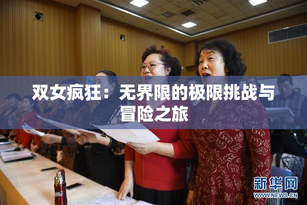 双女疯狂：无界限的极限挑战与冒险之旅