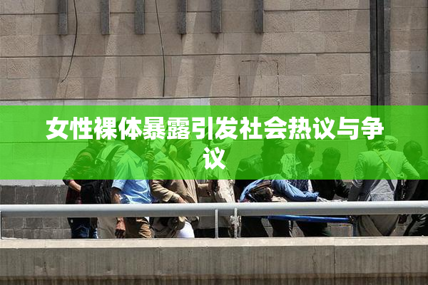 女性裸体暴露引发社会热议与争议