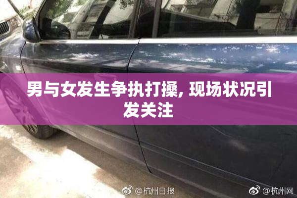 男与女发生争执打搡, 现场状况引发关注