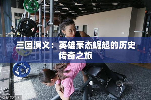 三国演义：英雄豪杰崛起的历史传奇之旅
