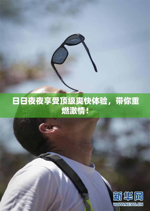 日日夜夜享受顶级爽快体验，带你重燃激情！