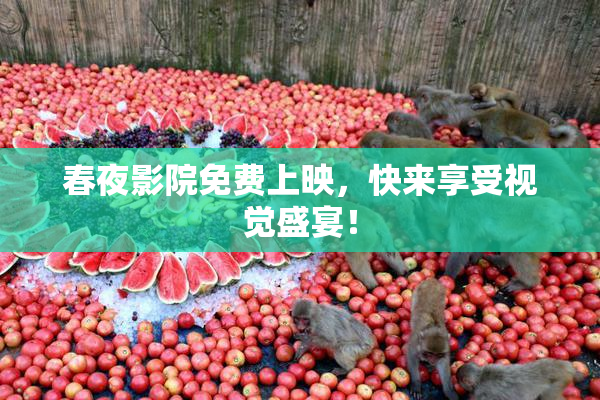 春夜影院免费上映，快来享受视觉盛宴！