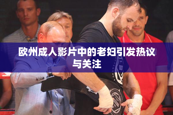 欧州成人影片中的老妇引发热议与关注