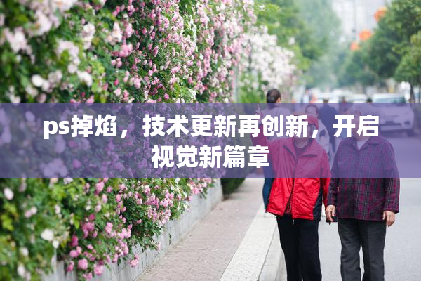 ps掉焰，技术更新再创新，开启视觉新篇章
