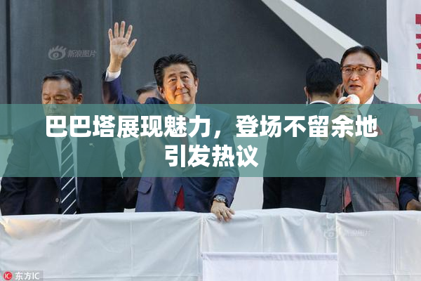 巴巴塔展现魅力，登场不留余地引发热议