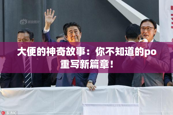 大便的神奇故事：你不知道的po重写新篇章！