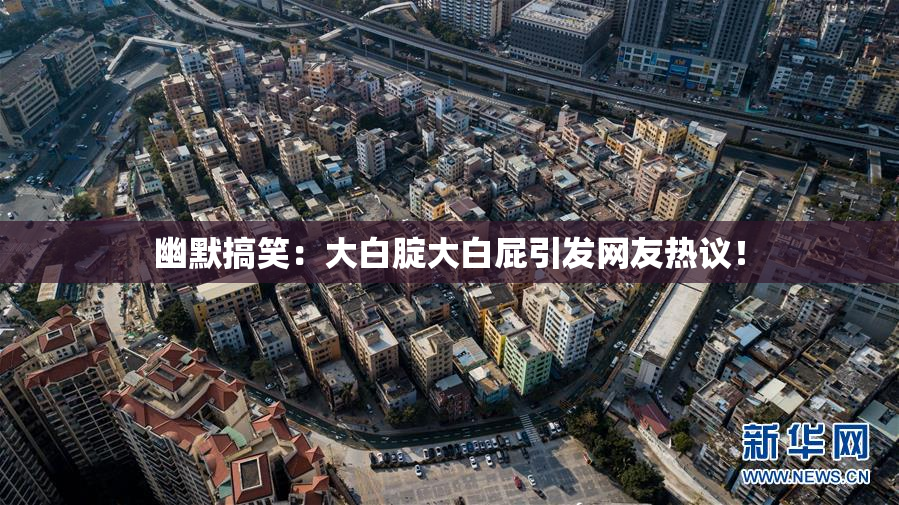 幽默搞笑：大白腚大白屁引发网友热议！