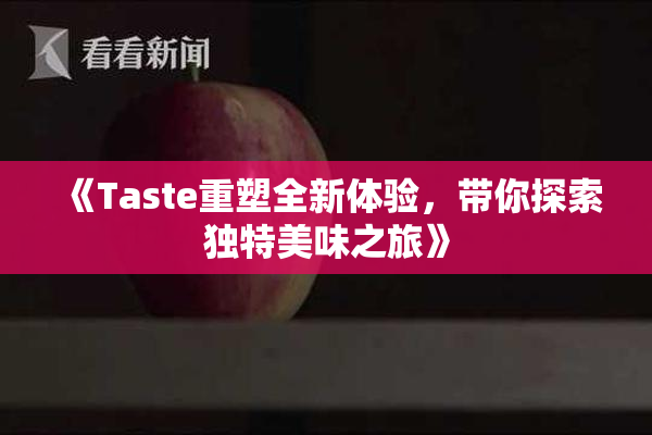 《Taste重塑全新体验，带你探索独特美味之旅》