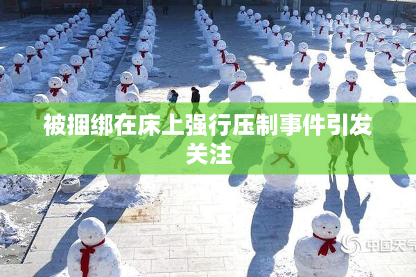 被捆绑在床上强行压制事件引发关注
