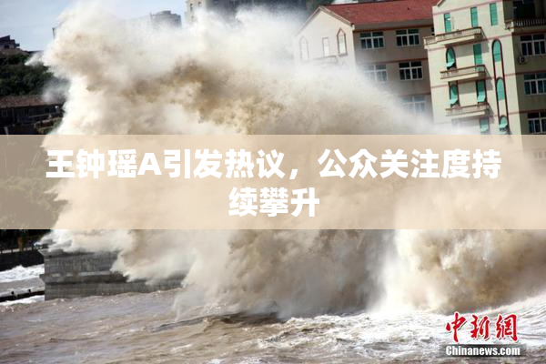 王钟瑶A引发热议，公众关注度持续攀升