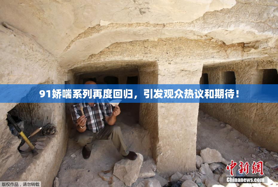 91娇喘系列再度回归，引发观众热议和期待！