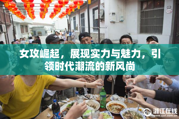 女攻崛起，展现实力与魅力，引领时代潮流的新风尚