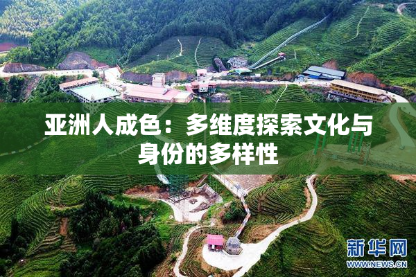 亚洲人成色：多维度探索文化与身份的多样性