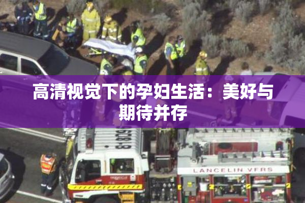 高清视觉下的孕妇生活：美好与期待并存