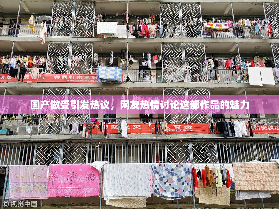 国产做受引发热议，网友热情讨论这部作品的魅力