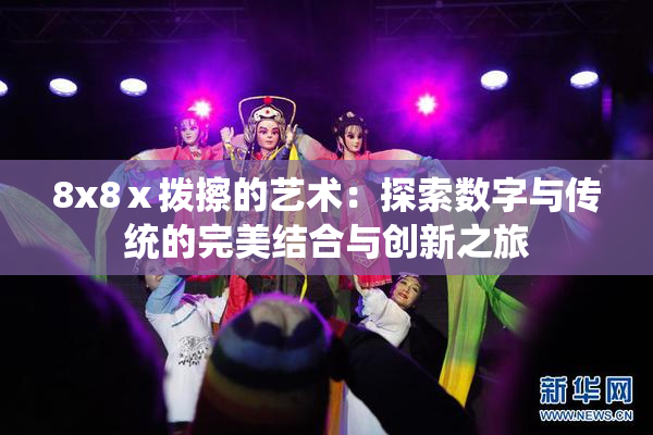 8x8ⅹ拨擦的艺术：探索数字与传统的完美结合与创新之旅