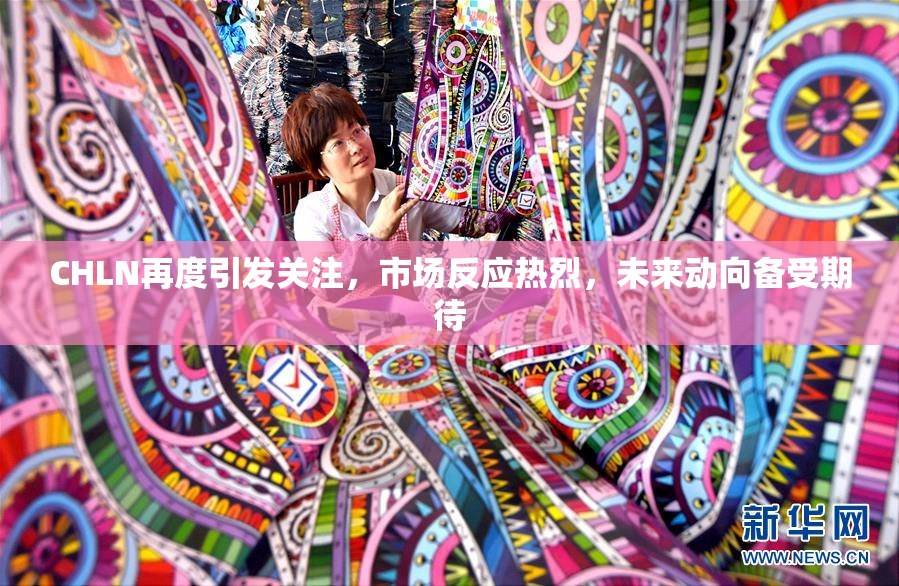 CHLN再度引发关注，市场反应热烈，未来动向备受期待