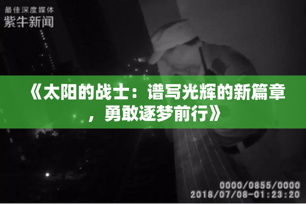 《太阳的战士：谱写光辉的新篇章，勇敢逐梦前行》