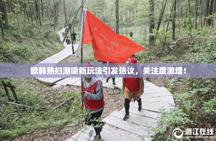 欧韩熟妇潮喷新玩法引发热议，关注度激增！