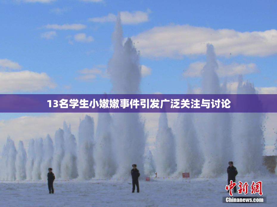 13名学生小嫩嫩事件引发广泛关注与讨论