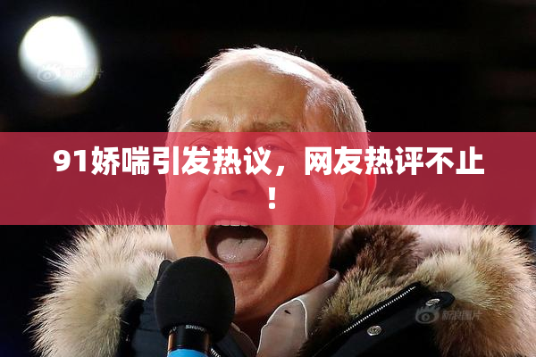 91娇喘引发热议，网友热评不止！
