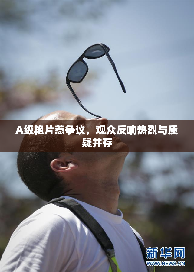 A级艳片惹争议，观众反响热烈与质疑并存
