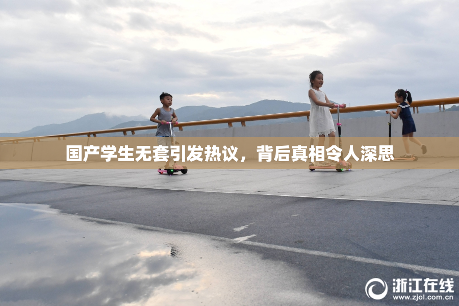 国产学生无套引发热议，背后真相令人深思