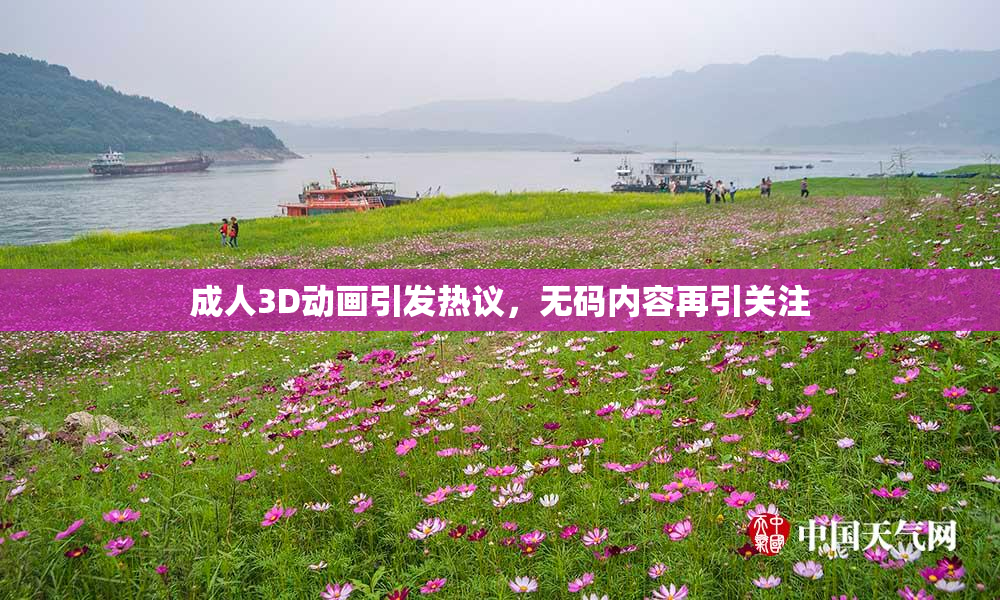 成人3D动画引发热议，无码内容再引关注