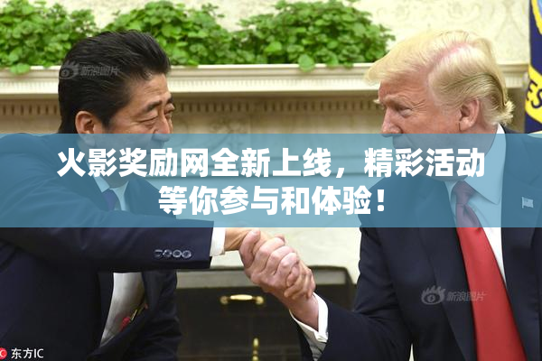 火影奖励网全新上线，精彩活动等你参与和体验！