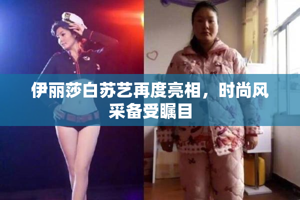 伊丽莎白苏艺再度亮相，时尚风采备受瞩目