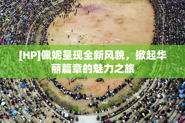 [HP]佩妮呈现全新风貌，掀起华丽篇章的魅力之旅