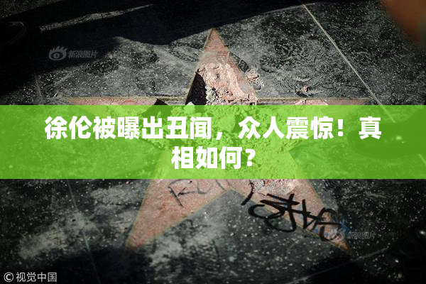 徐伦被曝出丑闻，众人震惊！真相如何？