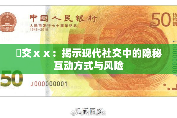 嘼交ⅹⅹ：揭示现代社交中的隐秘互动方式与风险