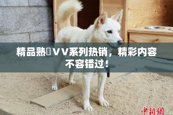 精品熟婦ⅤV系列热销，精彩内容不容错过！