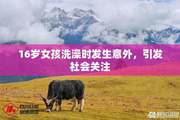 16岁女孩洗澡时发生意外，引发社会关注