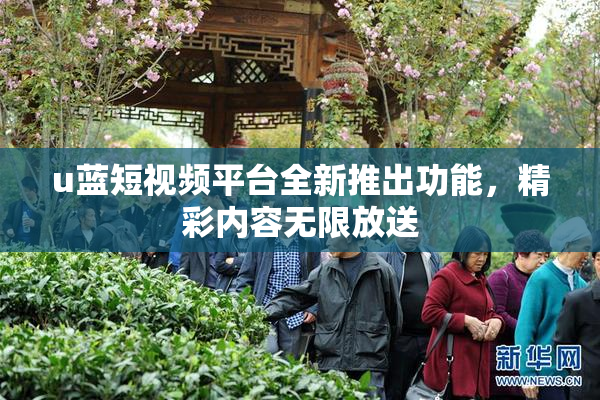 u蓝短视频平台全新推出功能，精彩内容无限放送