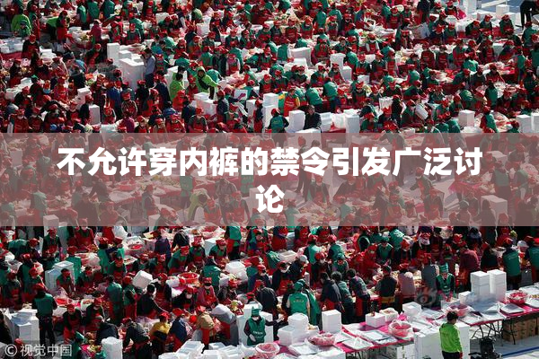 不允许穿内裤的禁令引发广泛讨论