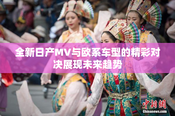 全新日产MV与欧系车型的精彩对决展现未来趋势
