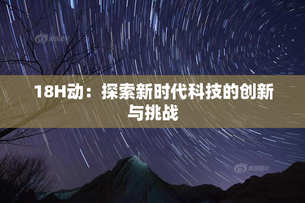 18H动：探索新时代科技的创新与挑战