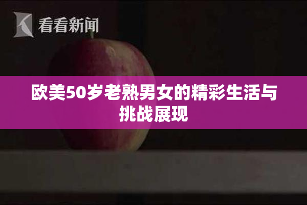 欧美50岁老熟男女的精彩生活与挑战展现