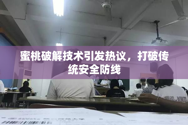蜜桃破解技术引发热议，打破传统安全防线