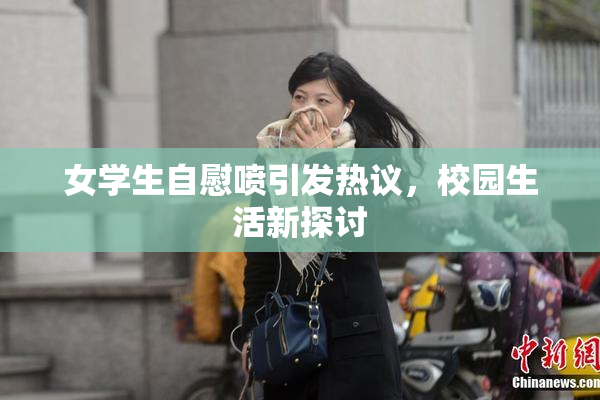 女学生自慰喷引发热议，校园生活新探讨