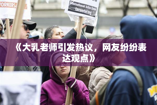《大乳老师引发热议，网友纷纷表达观点》