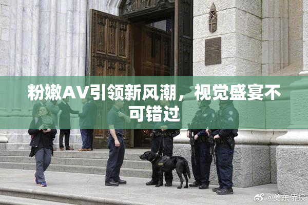 粉嫩AV引领新风潮，视觉盛宴不可错过