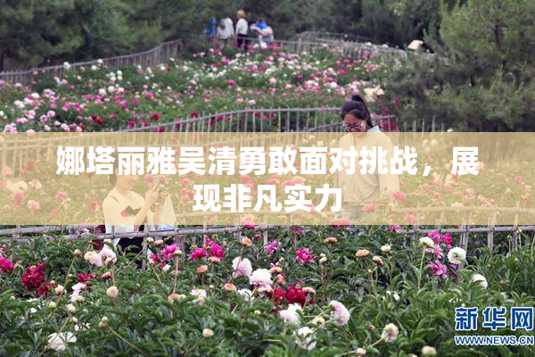 娜塔丽雅吴清勇敢面对挑战，展现非凡实力