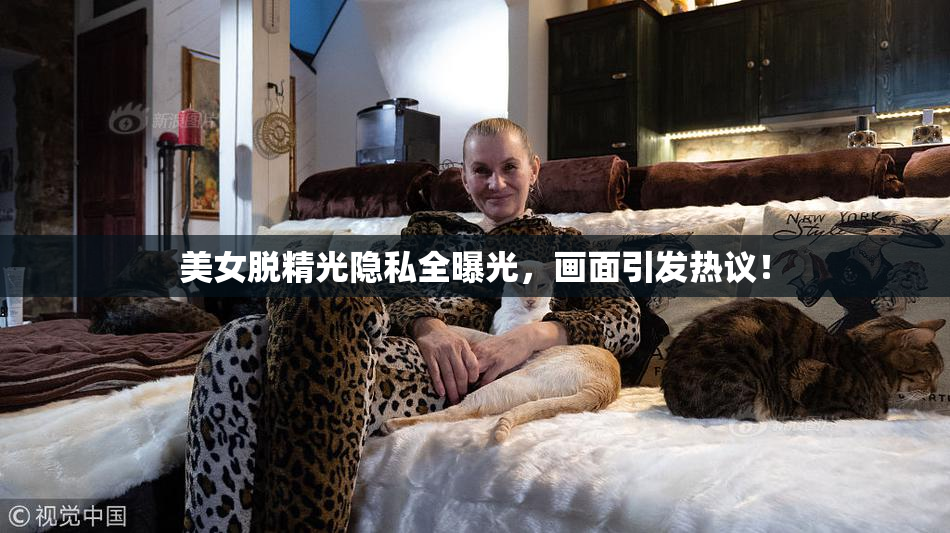 美女脱精光隐私全曝光，画面引发热议！