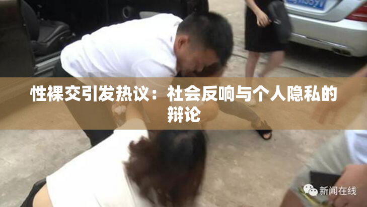 性裸交引发热议：社会反响与个人隐私的辩论